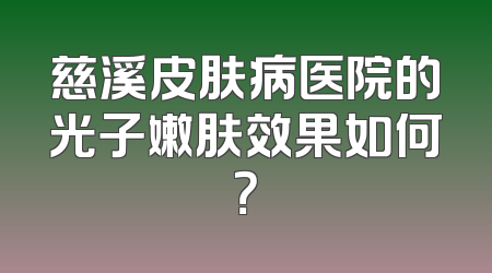 慈溪皮肤病医院的光子嫩肤效果如何？