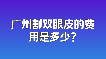 广州割双眼皮的费用是多少？