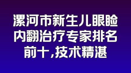 漯河市新生儿眼睑内翻治疗专家排名前十，技术精湛