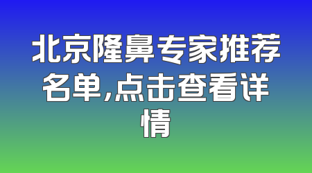 北京隆鼻专家推荐名单，点击查看详情