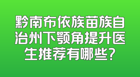 黔南布依族苗族自治州下颚角提升医生推荐有哪些？