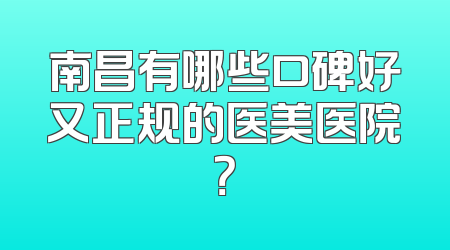南昌有哪些口碑好又正规的医美医院？