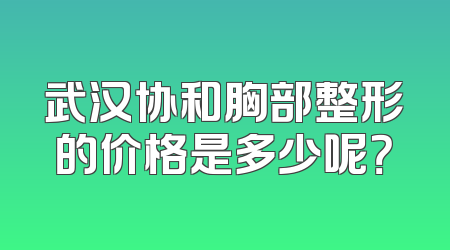武汉协和胸部整形的价格是多少呢？