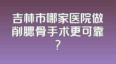 吉林市哪家医院做削腮骨手术更可靠？