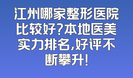 江州哪家整形医院比较好？本地医美实力排名，好评不断攀升！