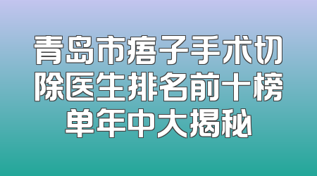 青岛市痦子手术切除医生排名前十榜单年中大揭秘
