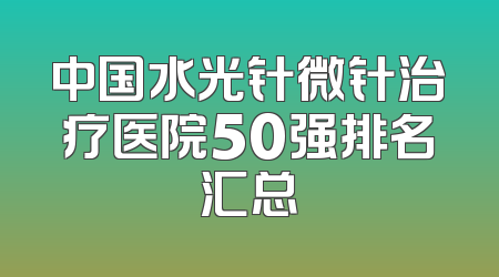 中国水光针微针治疗医院50强排名汇总