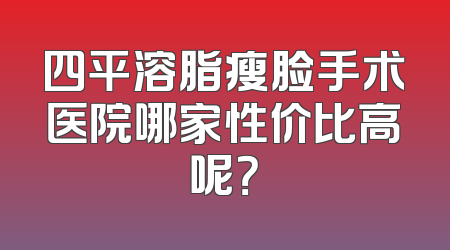 四平溶脂瘦脸手术医院哪家性价比高呢？