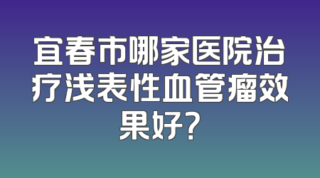宜春市哪家医院治疗浅表性血管瘤效果好？