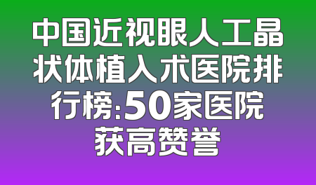 中国近视眼人工晶状体植入术医院排行榜：50家医院获高赞誉