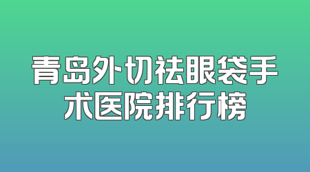 青岛外切祛眼袋手术医院排行榜