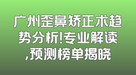 广州歪鼻矫正术趋势分析！专业解读，预测榜单揭晓