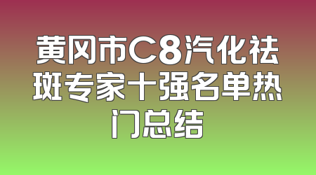 黄冈市C8汽化祛斑专家十强名单热门总结