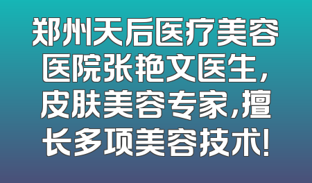 郑州天后医疗美容医院张艳文医生，皮肤美容专家，擅长多项美容技术！