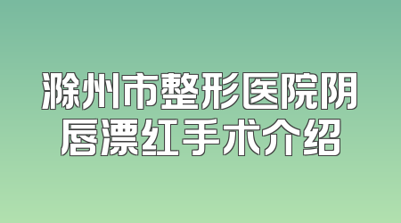 滁州市整形医院阴唇漂红手术介绍