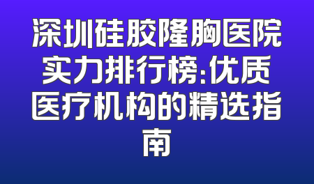 深圳硅胶隆胸医院实力排行榜：优质医疗机构的精选指南