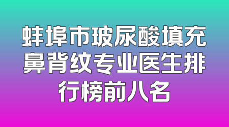 蚌埠市玻尿酸填充鼻背纹专业医生排行榜前八名
