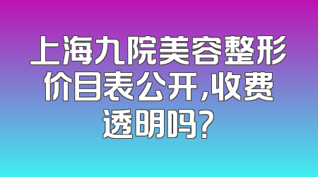 上海九院美容整形价目表公开，收费透明吗？