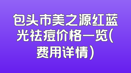 包头市美之源红蓝光祛痘价格一览（费用详情）