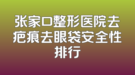 张家口整形医院去疤痕去眼袋安全性排行
