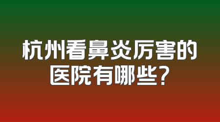 杭州看鼻炎厉害的医院有哪些？