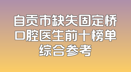 自贡市缺失固定桥口腔医生前十榜单综合参考