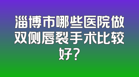淄博市哪些医院做双侧唇裂手术比较好？