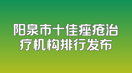 阳泉市十佳痤疮治疗机构排行发布
