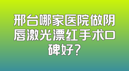 邢台哪家医院做阴唇激光漂红手术口碑好？