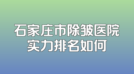 石家庄市除皱医院实力排名如何