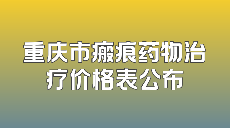 重庆市瘢痕药物治疗价格表公布