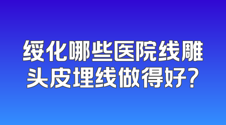 绥化哪些医院线雕头皮埋线做得好？