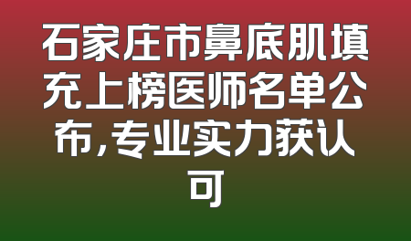 石家庄市鼻底肌填充上榜医师名单公布，专业实力获认可
