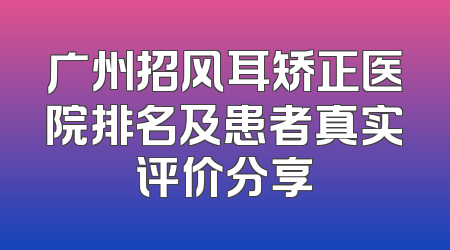 广州招风耳矫正医院排名及患者真实评价分享