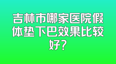 吉林市哪家医院假体垫下巴效果比较好？