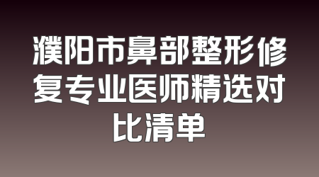 濮阳市鼻部整形修复专业医师精选对比清单