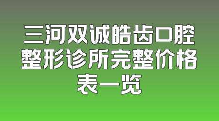 三河双诚皓齿口腔整形诊所完整价格表一览