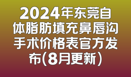 2024年东莞自体脂肪填充鼻唇沟手术价格表官方发布(8月更新)