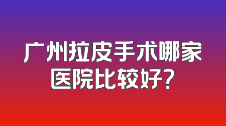 广州拉皮手术哪家医院比较好？