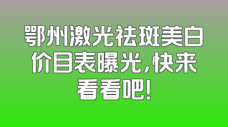 鄂州激光祛斑美白价目表曝光，快来看看吧！