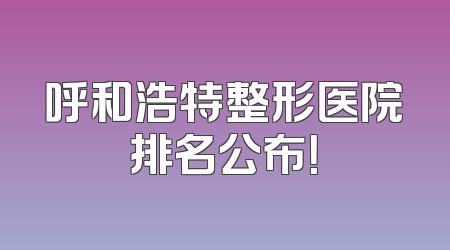 呼和浩特整形医院排名公布！