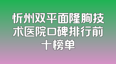 忻州双平面隆胸技术医院口碑排行前十榜单