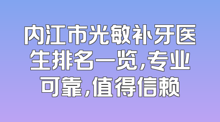 内江市光敏补牙医生排名一览，专业可靠，值得信赖