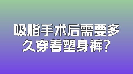吸脂手术后需要多久穿着塑身裤？