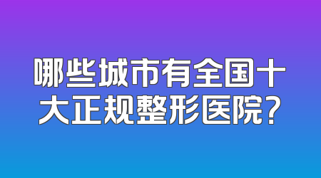 哪些城市有全国十大正规整形医院？