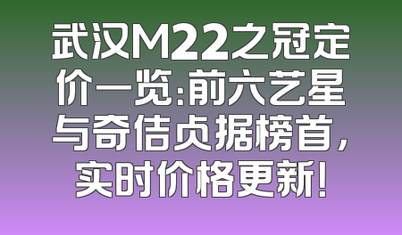 武汉M22之冠定价一览：前六艺星与奇佶占据榜首，实时价格更新！