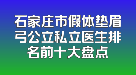 石家庄市假体垫眉弓公立私立医生排名前十大盘点