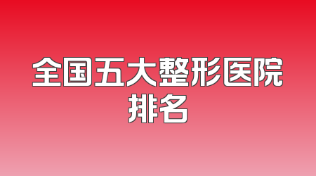 全国五大整形医院排名