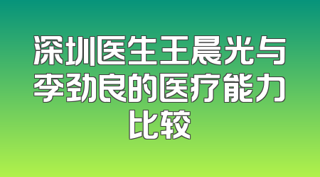 深圳医生王晨光与李劲良的医疗能力比较