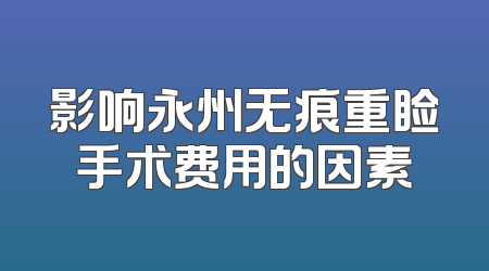 影响永州无痕重睑手术费用的因素